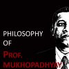 Philosophy of Prof. Mukhopadhyay