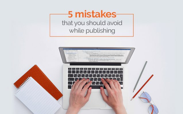 Five Mistakes That You Should Avoid While Publishing